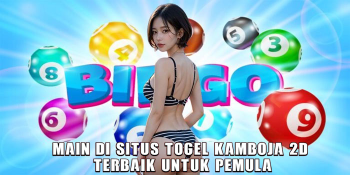 Main di Situs Togel Kamboja 2D Terbaik Untuk Pemula