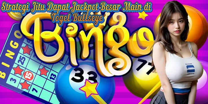 Strategi Jitu Dapat Jackpot Besar Main di Togel Bullseye