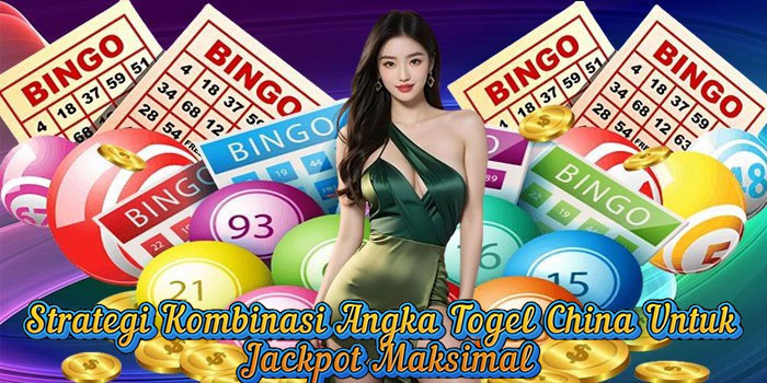 Strategi Kombinasi Angka Togel China Untuk Jackpot Maksimal