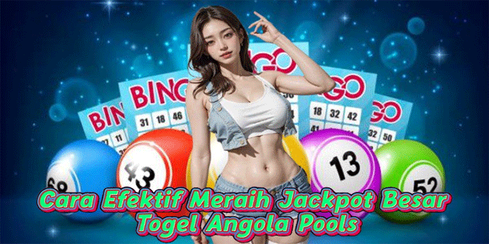 Cara Efektif Meraih Jackpot Besar Togel Angola Pools

