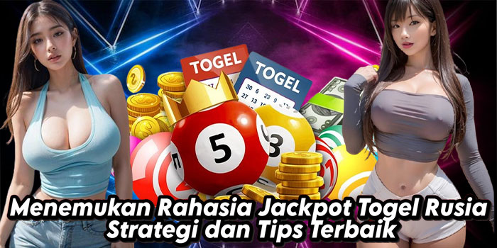 Menemukan Rahasia Jackpot Togel Rusia Strategi dan Tips Terbaik
