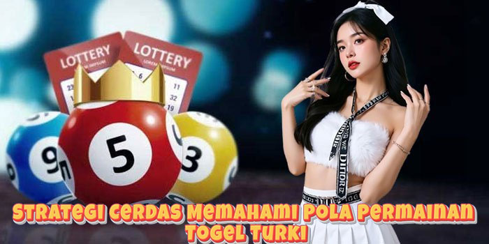 Strategi Cerdas Memahami Pola Permainan Togel Turki